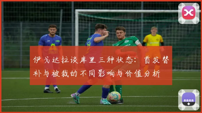 伊戈达拉谈库里三种状态：首发替补与被裁的不同影响与价值分析