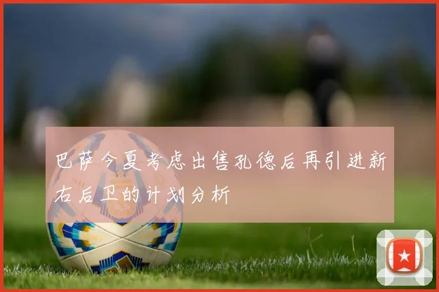 巴萨今夏考虑出售孔德后再引进新右后卫的计划分析