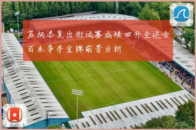 苏炳添复出测试赛成绩回升全运会百米争夺金牌前景分析