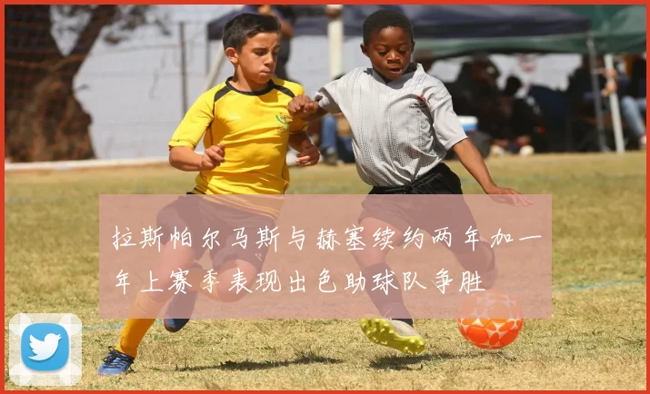 拉斯帕尔马斯与赫塞续约两年加一年上赛季表现出色助球队争胜