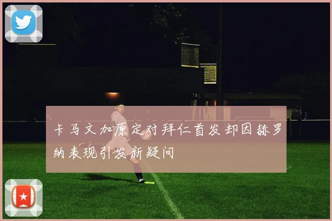 卡马文加原定对拜仁首发却因赫罗纳表现引发新疑问