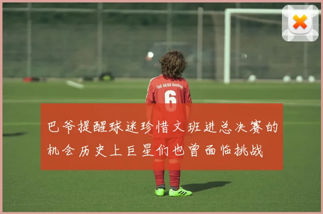 巴爷提醒球迷珍惜文班进总决赛的机会历史上巨星们也曾面临挑战