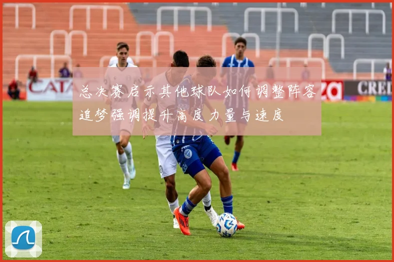 总决赛启示其他球队如何调整阵容追梦强调提升高度力量与速度