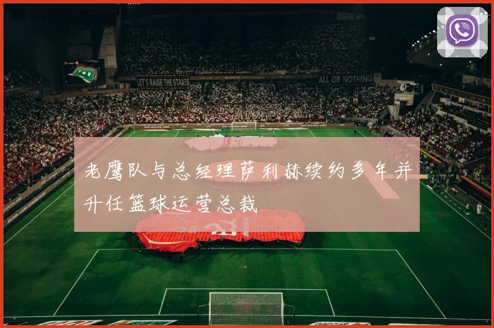老鹰队与总经理萨利赫续约多年并升任篮球运营总裁