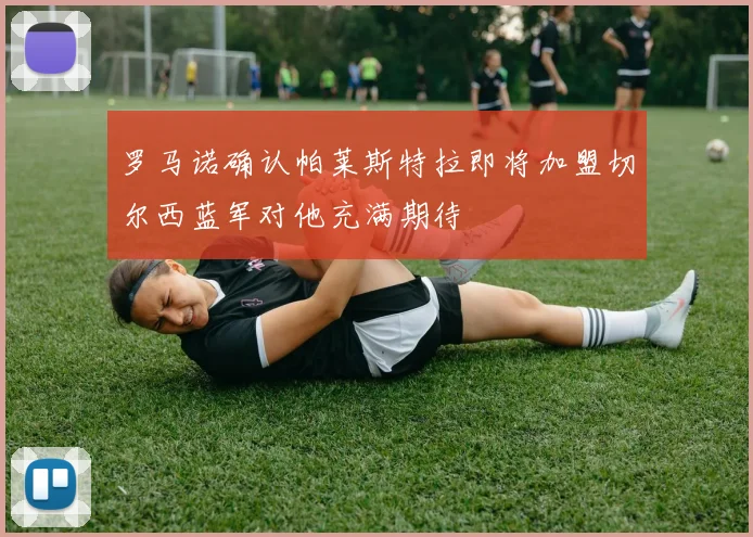 罗马诺确认帕莱斯特拉即将加盟切尔西蓝军对他充满期待